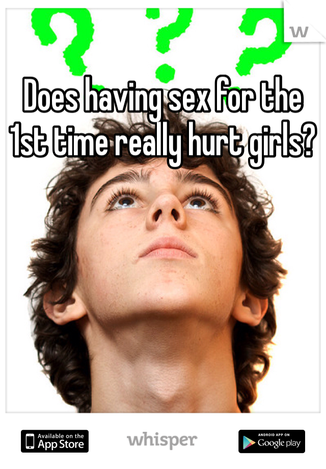 Does having sex for the 1st time really hurt girls?