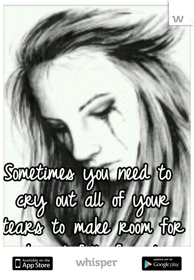 Sometimes you need to cry out all of your tears to make room for a heart full of smiles.