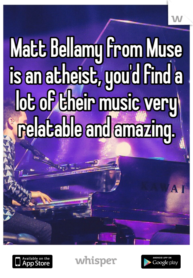 Matt Bellamy from Muse is an atheist, you'd find a lot of their music very relatable and amazing.