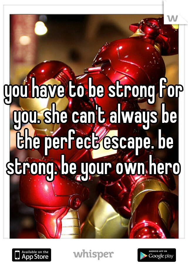 you have to be strong for you. she can't always be the perfect escape. be strong. be your own hero 