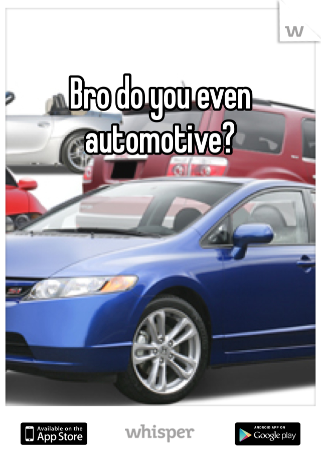 Bro do you even automotive?