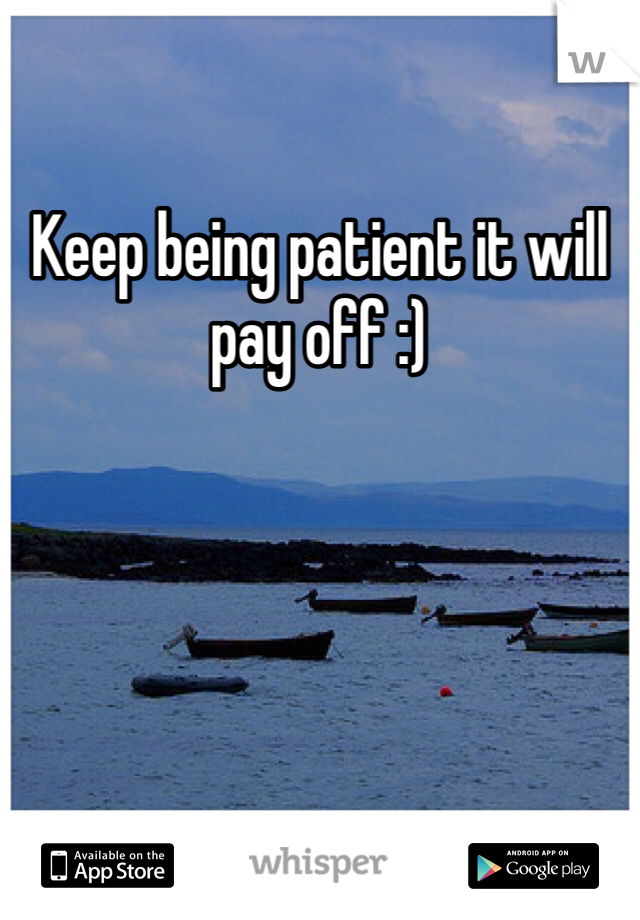 Keep being patient it will pay off :)