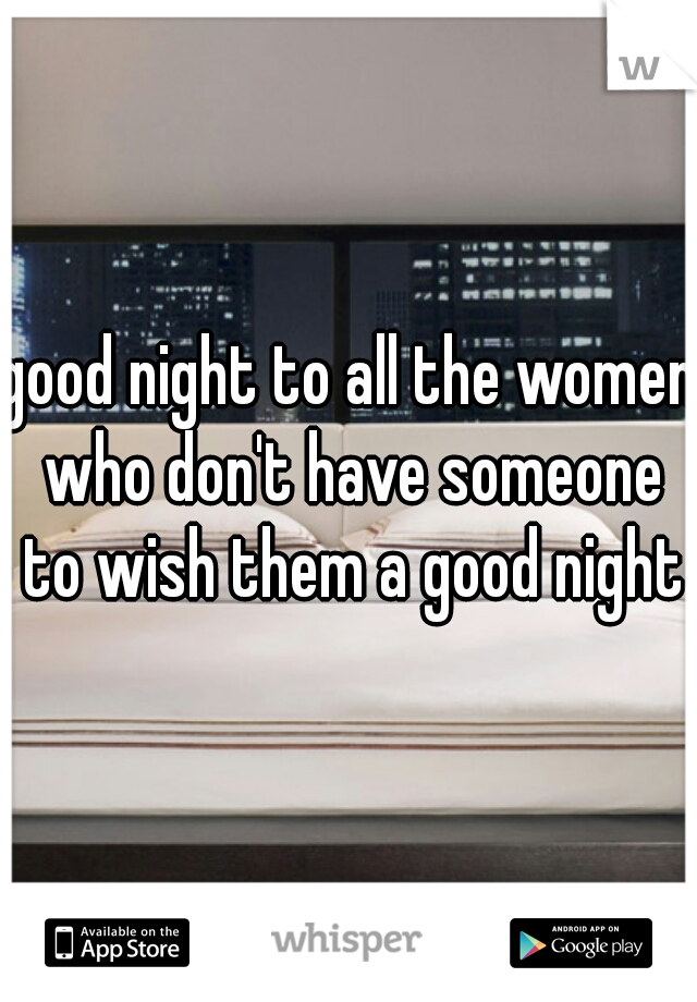 good night to all the women who don't have someone to wish them a good night