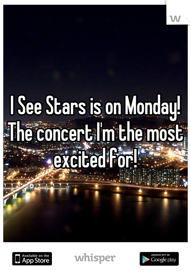 I See Stars is on Monday! The concert I'm the most excited for!