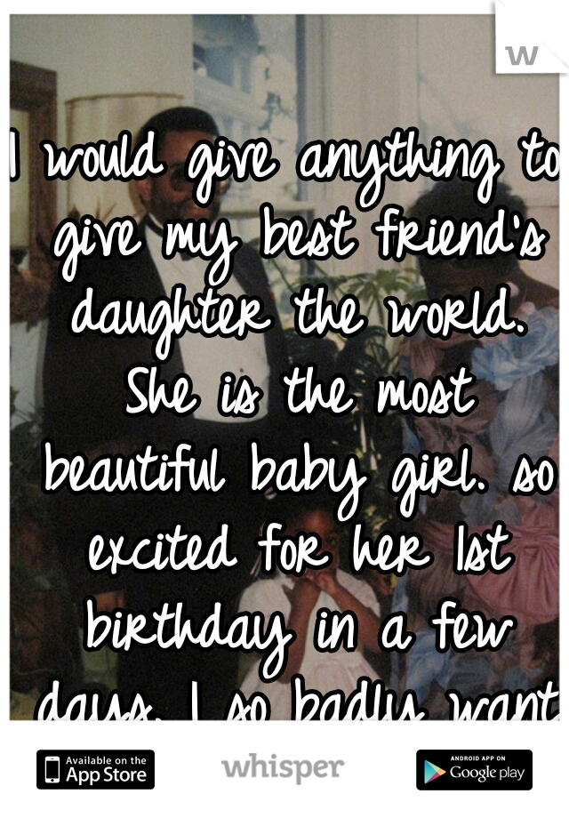 I would give anything to give my best friend's daughter the world. She is the most beautiful baby girl. so excited for her 1st birthday in a few days. I so badly want to be her stepmom