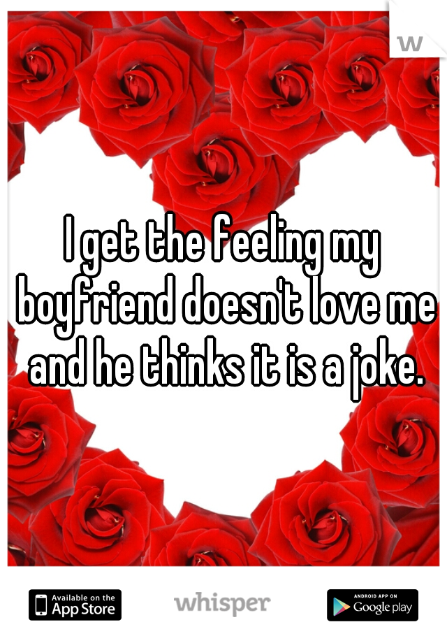 I get the feeling my boyfriend doesn't love me and he thinks it is a joke.