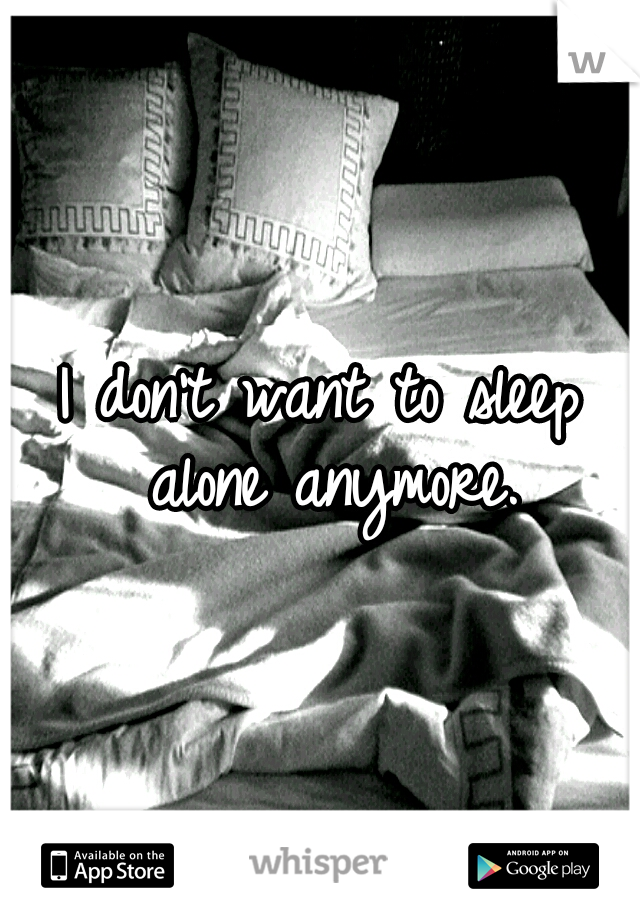 I don't want to sleep alone anymore.
