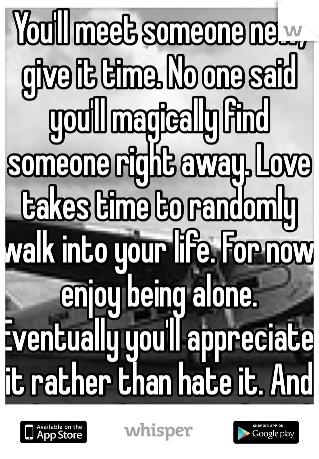 You'll meet someone new, give it time. No one said you'll magically find someone right away. Love takes time to randomly walk into your life. For now enjoy being alone. Eventually you'll appreciate it rather than hate it. And be happy she is your friend. It could be worse! 