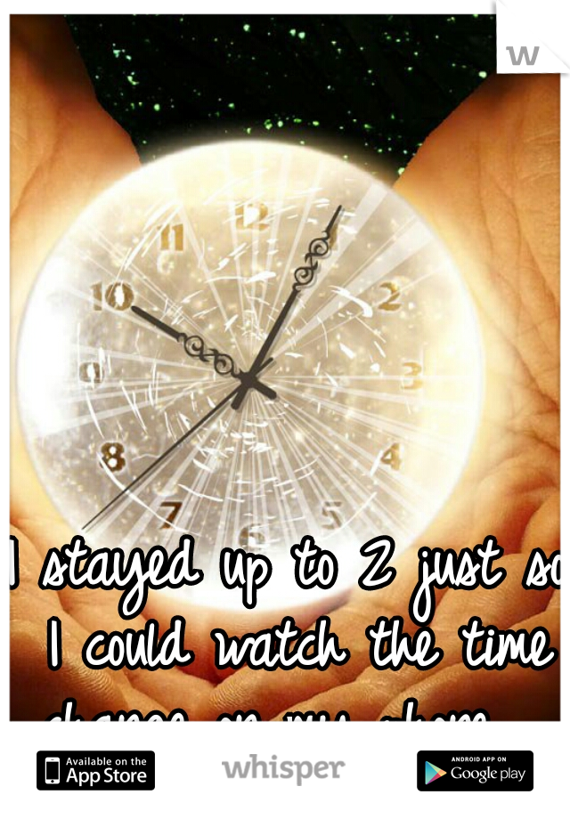 I stayed up to 2 just so I could watch the time change on my phone.  