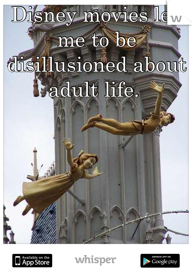 Disney movies led me to be disillusioned about adult life. 