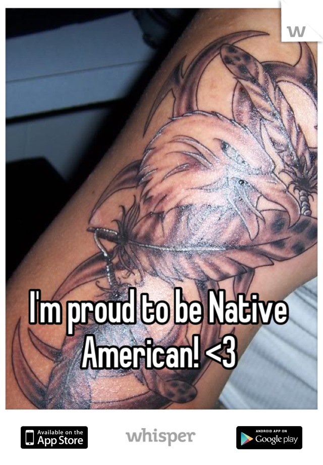 I'm proud to be Native American! <3