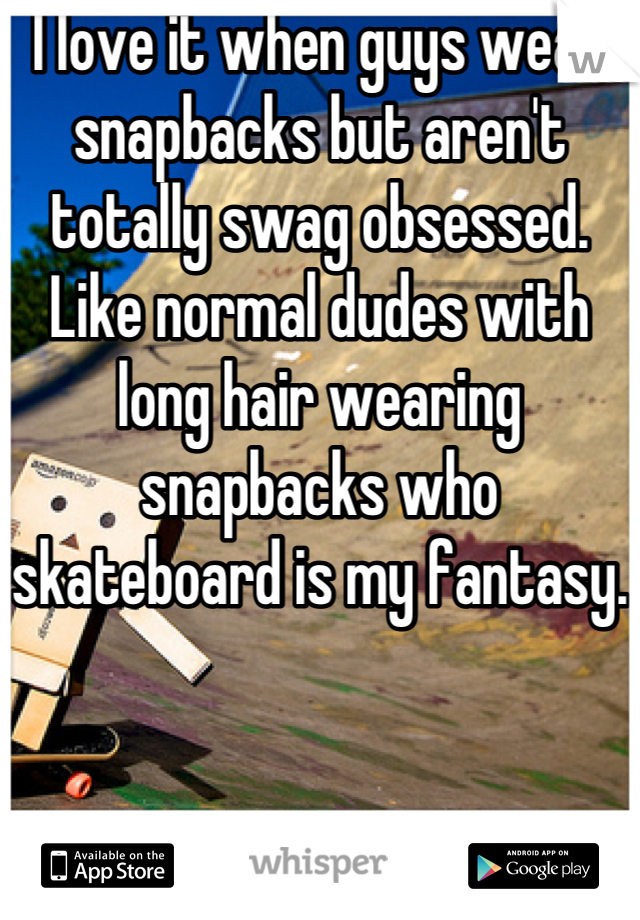 I love it when guys wear snapbacks but aren't totally swag obsessed. Like normal dudes with long hair wearing snapbacks who skateboard is my fantasy.