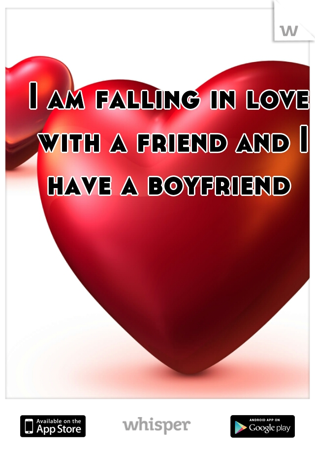 I am falling in love with a friend and I have a boyfriend 