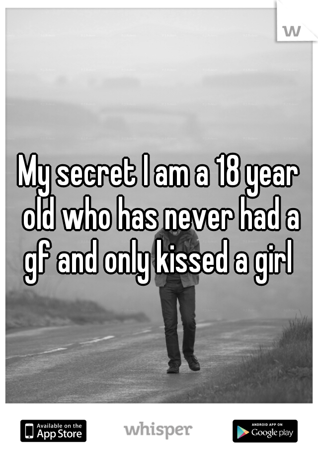 My secret I am a 18 year old who has never had a gf and only kissed a girl 