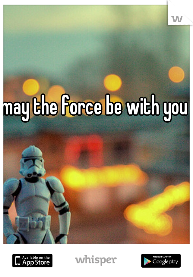 may the force be with you