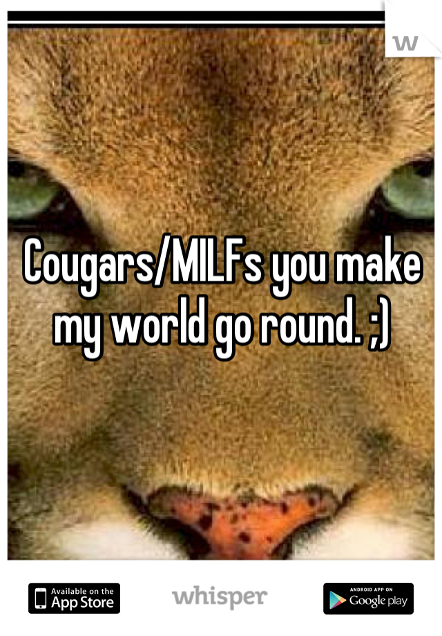 Cougars/MILFs you make my world go round. ;)