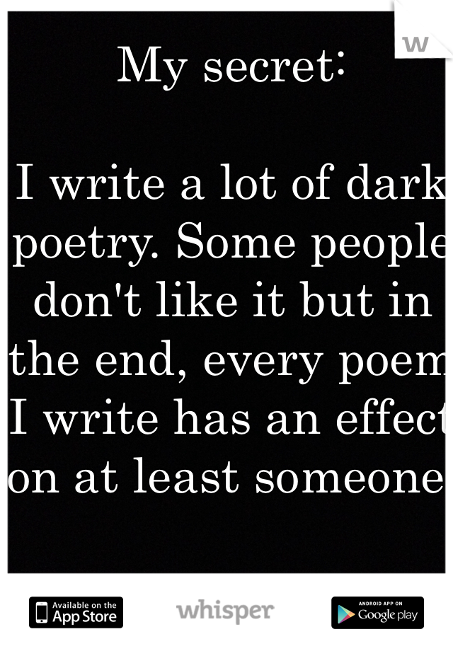 My secret:

I write a lot of dark poetry. Some people don't like it but in the end, every poem I write has an effect on at least someone.