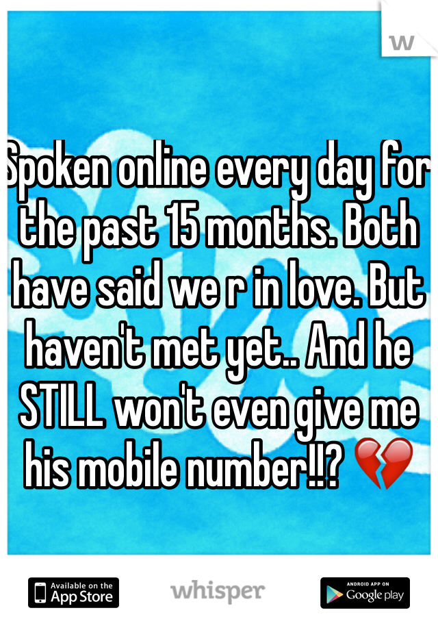 Spoken online every day for the past 15 months. Both have said we r in love. But haven't met yet.. And he STILL won't even give me his mobile number!!? 💔