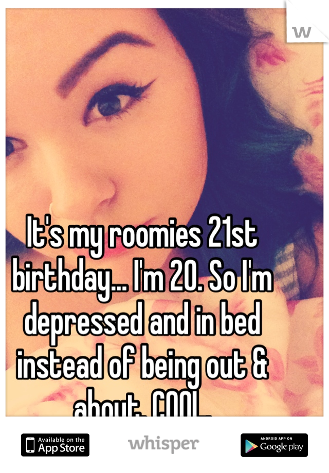It's my roomies 21st birthday... I'm 20. So I'm depressed and in bed instead of being out & about. COOL. 