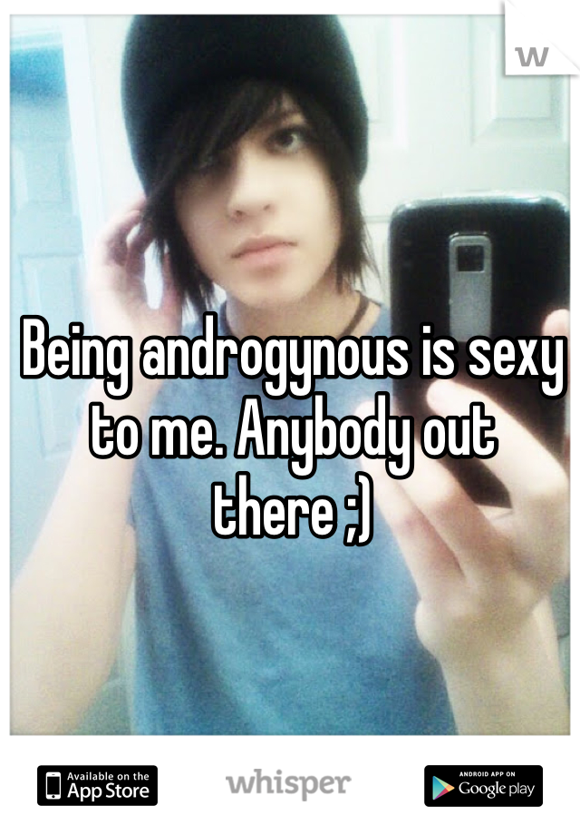 Being androgynous is sexy to me. Anybody out there ;) 