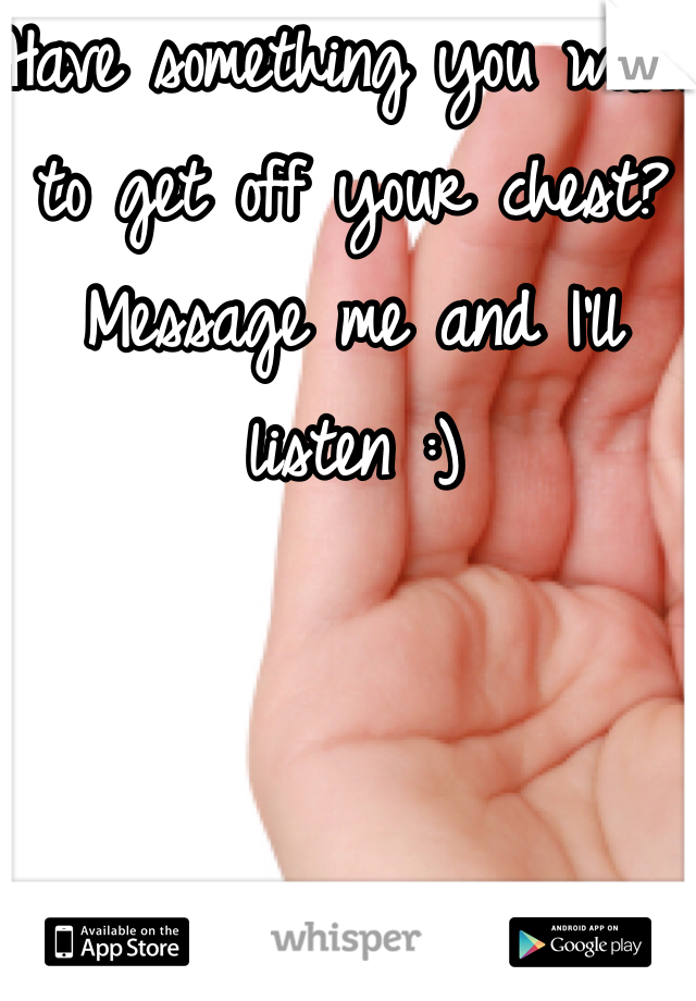 Have something you want to get off your chest? Message me and I'll listen :)