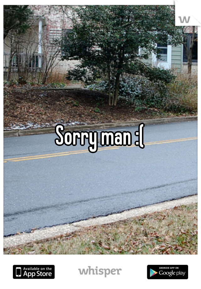 Sorry man :(