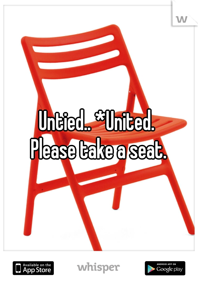 Untied.. *United. 

Please take a seat.