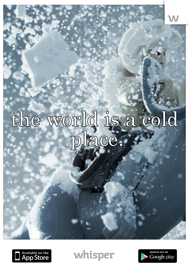 the world is a cold place.
