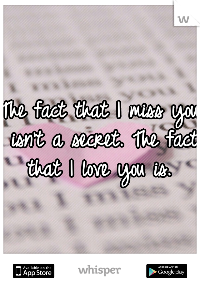 The fact that I miss you isn't a secret. The fact that I love you is. 