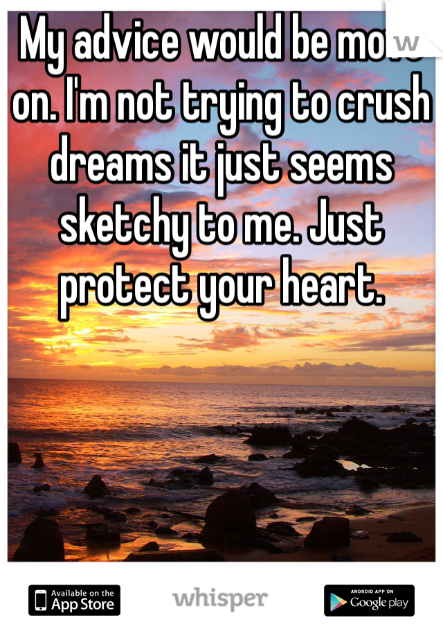 My advice would be move on. I'm not trying to crush dreams it just seems sketchy to me. Just protect your heart.