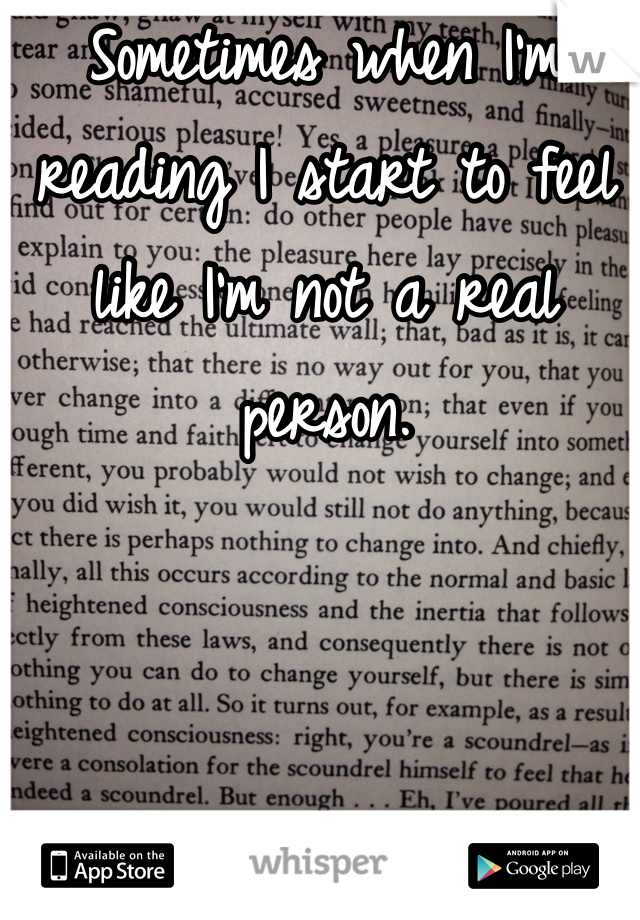 Sometimes when I'm reading I start to feel like I'm not a real person.