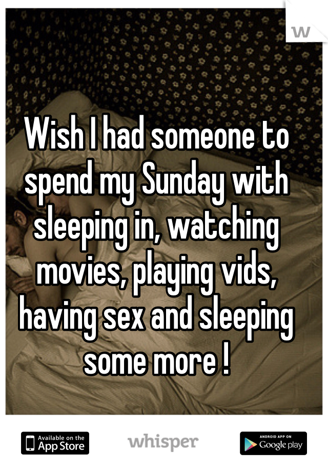 Wish I had someone to spend my Sunday with sleeping in, watching movies, playing vids, having sex and sleeping some more ! 