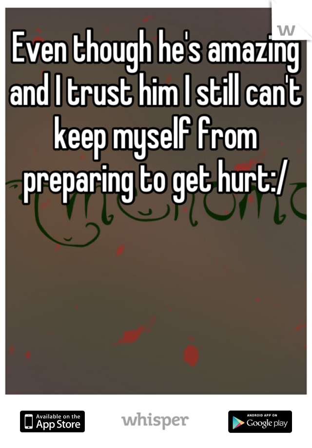Even though he's amazing and I trust him I still can't keep myself from preparing to get hurt:/