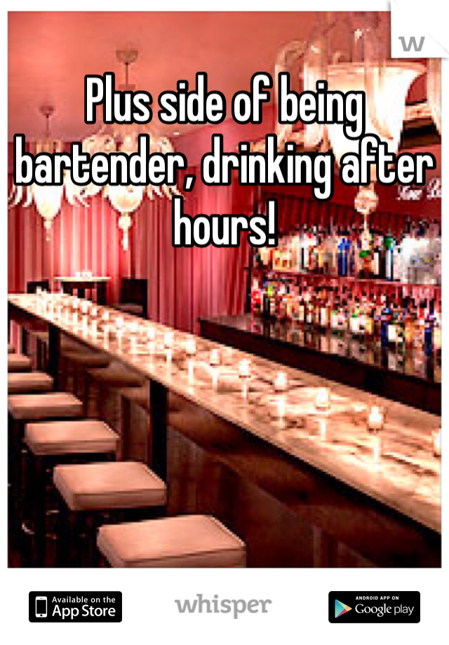 Plus side of being bartender, drinking after hours!