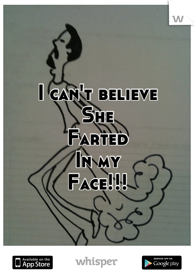 I can't believe 
She 
Farted 
In my 
Face!!!