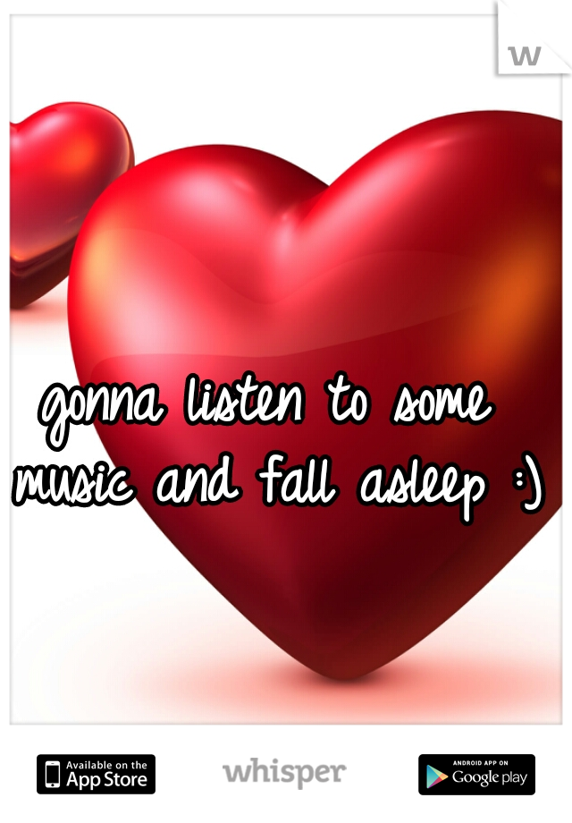 gonna listen to some music and fall asleep :) 
