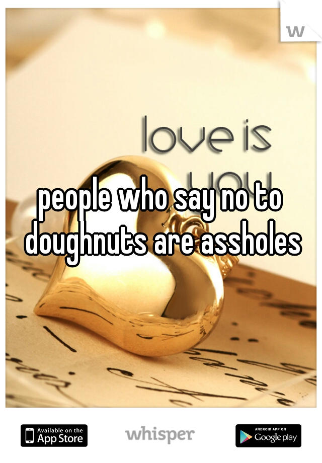 people who say no to doughnuts are assholes