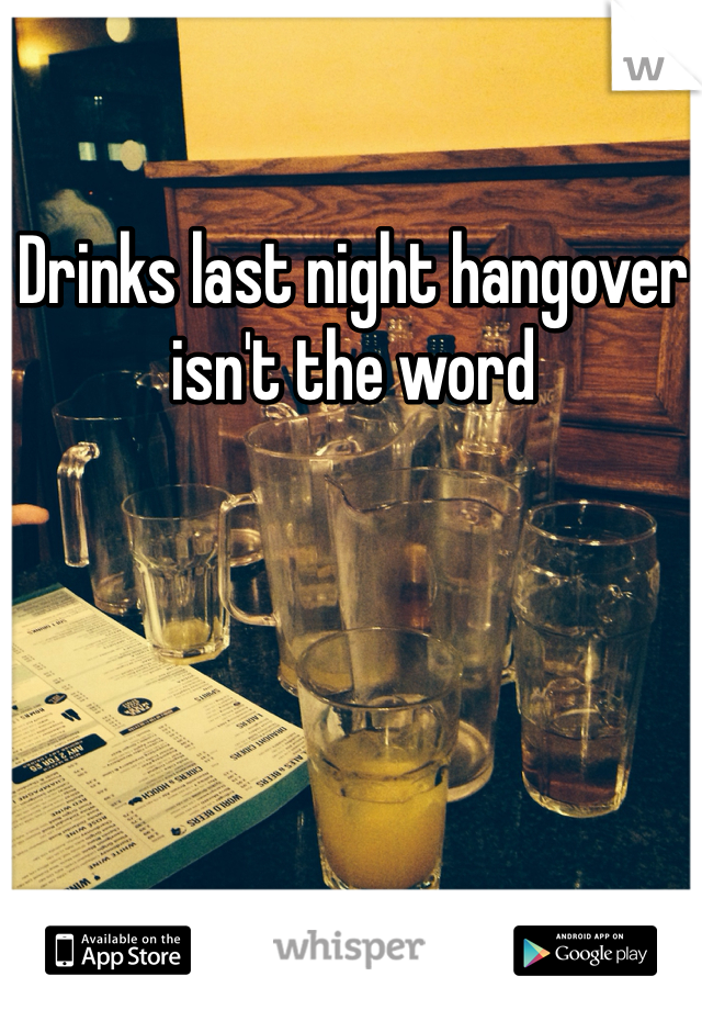 Drinks last night hangover isn't the word 