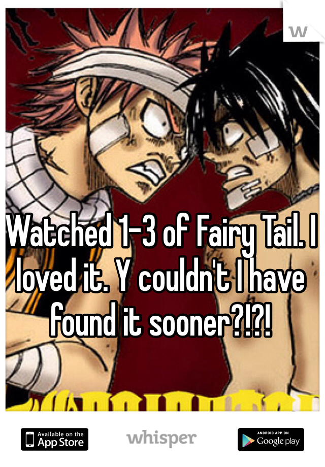 Watched 1-3 of Fairy Tail. I loved it. Y couldn't I have found it sooner?!?!
