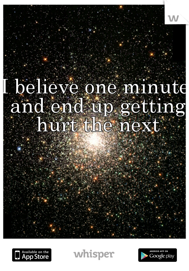 I believe one minute and end up getting hurt the next