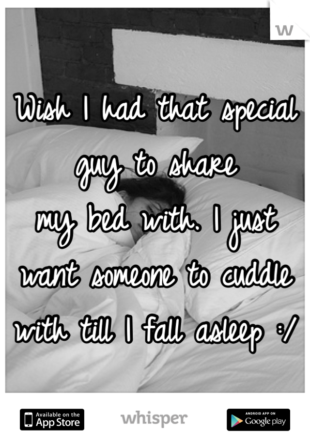 Wish I had that special guy to share 
my bed with. I just want someone to cuddle with till I fall asleep :/