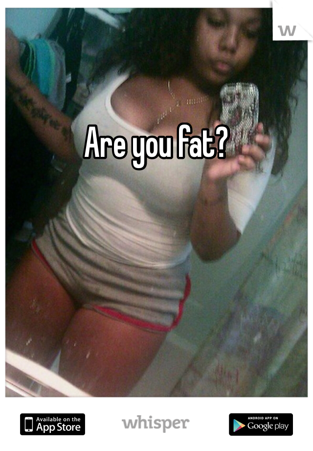 Are you fat?