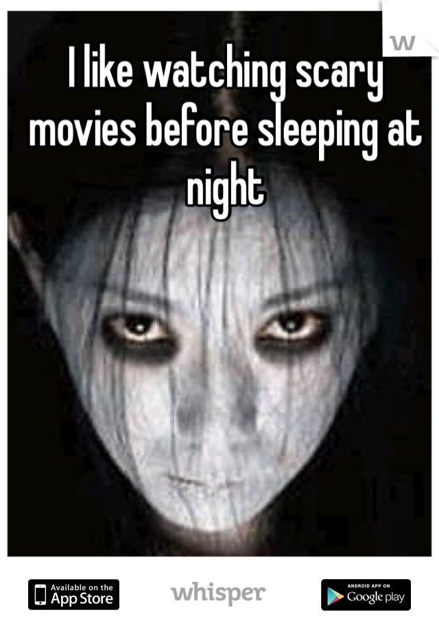 I like watching scary movies before sleeping at night