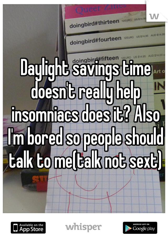 Daylight savings time doesn't really help insomniacs does it? Also I'm bored so people should talk to me(talk not sext)