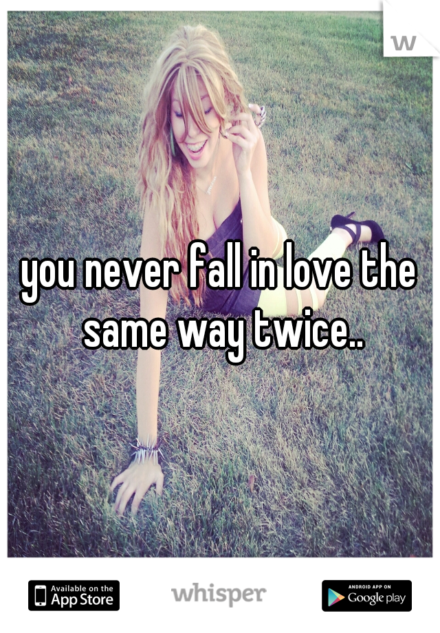 you never fall in love the same way twice..
