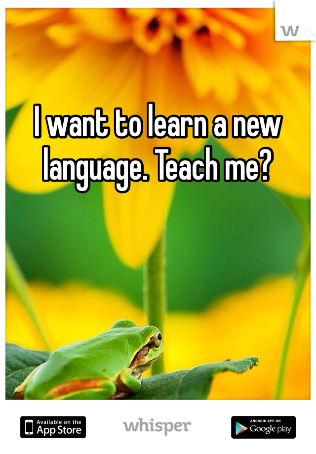 I want to learn a new language. Teach me?