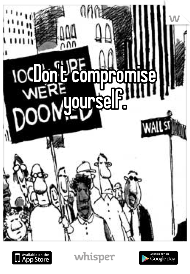 Don't compromise yourself.