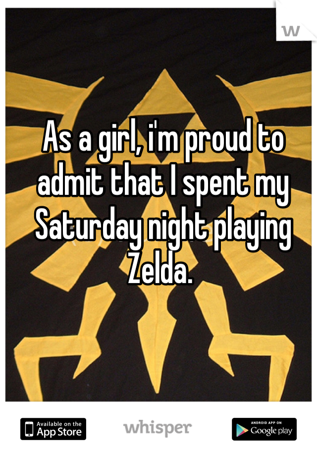 As a girl, i'm proud to admit that I spent my Saturday night playing Zelda. 