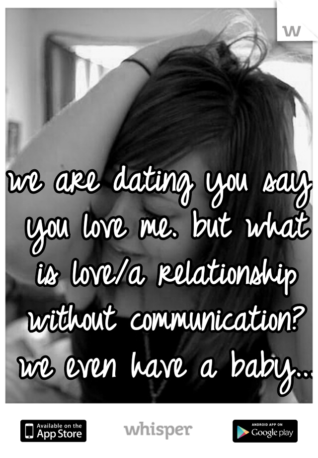 we are dating you say you love me. but what is love/a relationship without communication? we even have a baby...