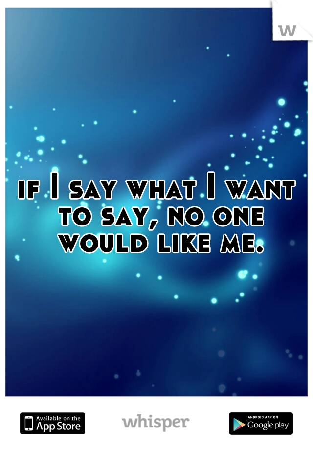 if I say what I want to say, no one would like me.